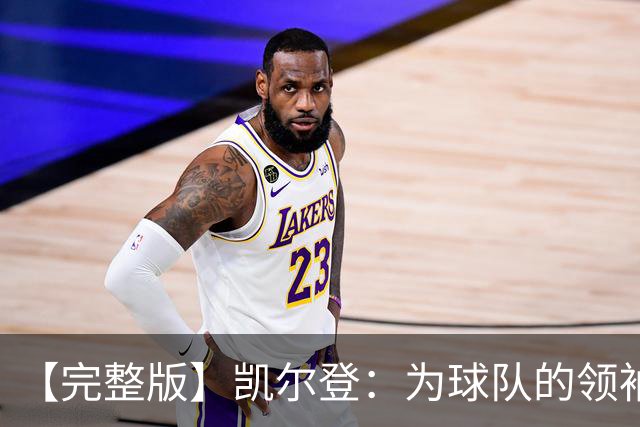 【完整版】凯尔登：为球队的领袖感到骄傲 他承担了巨大的角色