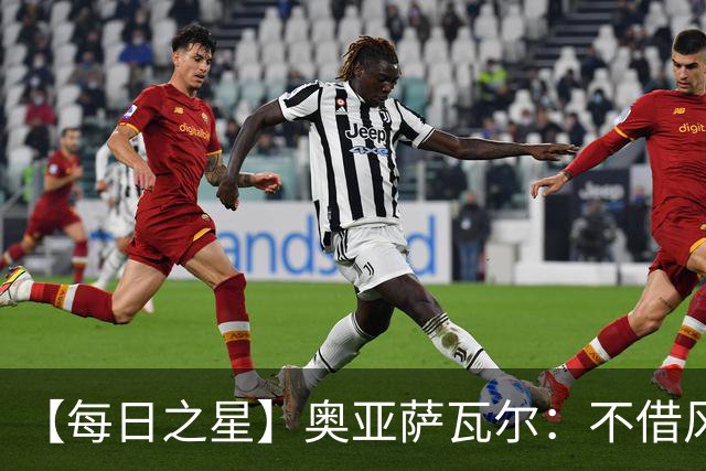 【每日之星】奥亚萨瓦尔：不借风雷自成风暴 重铸西班牙锋刃