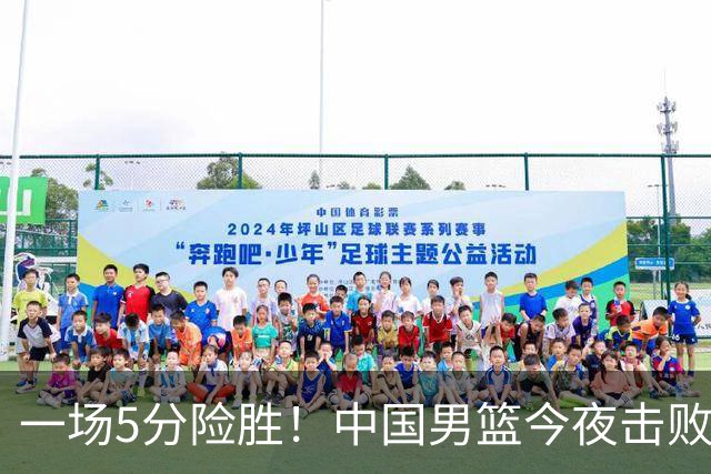 一场5分险胜！中国男篮今夜击败荷兰，杨瀚森砍下7分，廖三宁21分