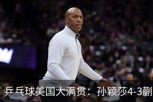 乒乓球美国大满贯：孙颖莎4-3蒯曼 四大满贯女单均已折桂
