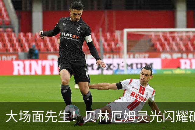 大场面先生！贝林厄姆灵光闪耀破僵局 传射建功显核心本色