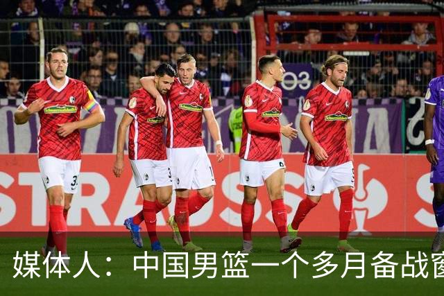 媒体人：中国男篮一个多月备战窗口期应确立核心并释放杨瀚森作用