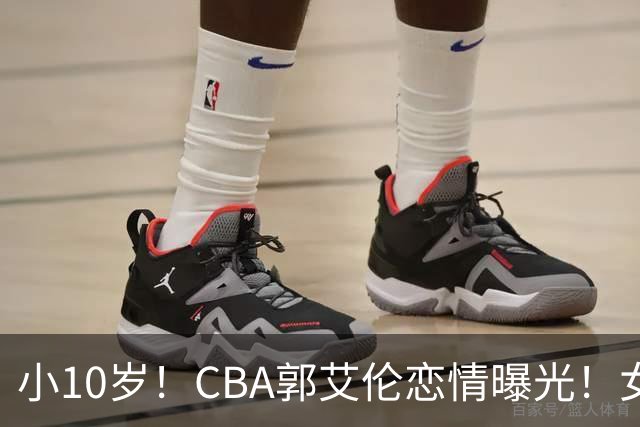 小10岁！CBA郭艾伦恋情曝光！女方23岁，颜值不俗，还是篮球网红