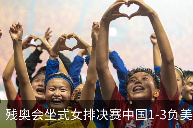 残奥会坐式女排决赛中国1-3负美国 连续3届获银牌
