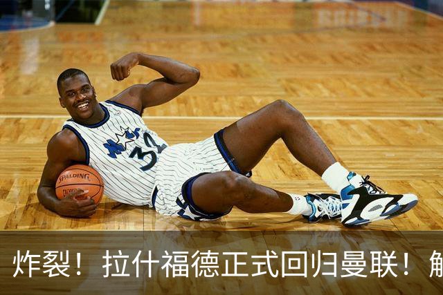 炸裂！拉什福德正式回归曼联！解约条款曝光