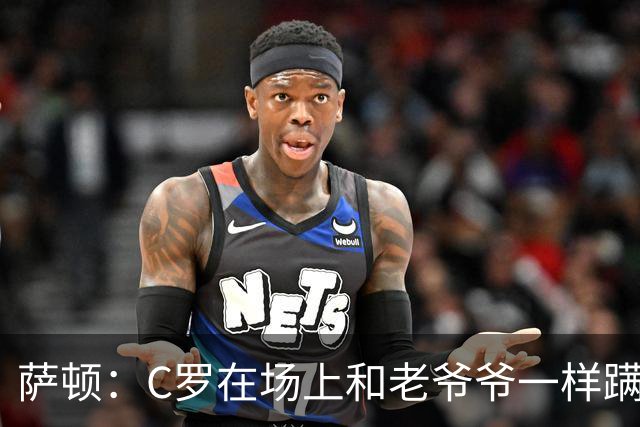 萨顿：C罗在场上和老爷爷一样蹒跚 马丁内斯的管理方式就是丑闻