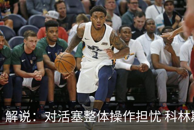 解说：对活塞整体操作担忧 科林斯合同几乎关上了哈大哥回归的门