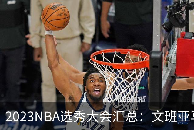 2023NBA选秀大会汇总：文班亚马状元 米勒榜眼